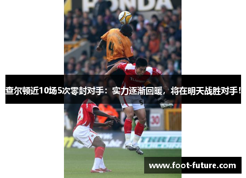 查尔顿近10场5次零封对手：实力逐渐回暖，将在明天战胜对手！