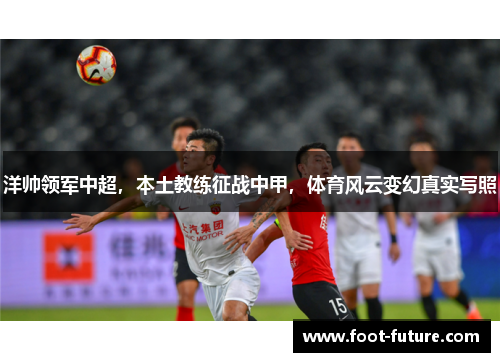 洋帅领军中超，本土教练征战中甲，体育风云变幻真实写照